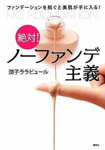 絶対！ノーファンデ主義 ファンデーションを脱ぐと美肌が手に入る！ 講談社の実用ＢＯＯＫ／潤子ララビュール【著】