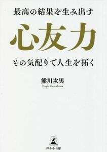 心友力　その気配りで人生を拓く 最高の結果を生み出す／熊川次男(著者)