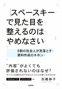 スペースキーで見た目を整えるのはやめなさい ８割の社会人が見落とす資料作成のキホン／四禮静子(著者)