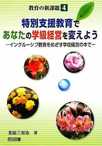 特別支援教育であなたの学級経営を変えよう インクルーシブ教育をめざす学校経営の中で 教育の新課題４／北脇三知也【著】