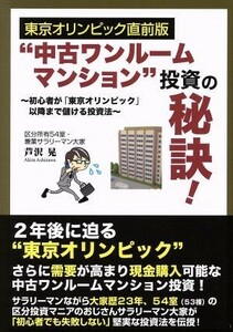 “中古ワンルームマンション”投資の秘訣！ 東京オリンピック直前版　初心者が「東京オリンピック」以降まで儲ける投資法／芦沢晃(著者)