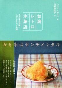 台湾レトロ氷菓店 あの頃の甘味と人びとをめぐる旅／ハリー・チェン(著者),中村加代子(訳者)