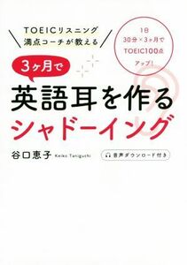 ３ケ月で英語耳を作るシャドーイング ＴＯＥＩＣリスニング満点コーチが教える／谷口恵子(著者)