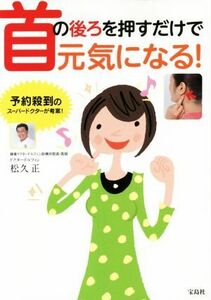 首の後ろを押すだけで元気になる！／松久正(著者)