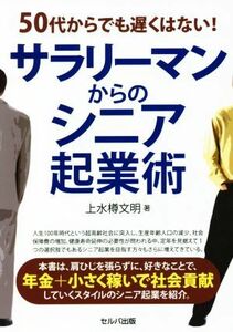 ５０代からでも遅くはない！サラリーマンからのシニア起業術／上水樽文明(著者)