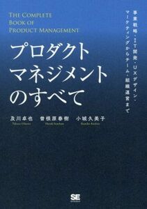 プロダクトマネジメントのすべて 事業戦略・ＩＴ開発・ＵＸデザイン・マーケティングからチーム・組織運営まで／及川卓也(著者),曽根原春樹