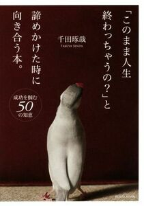 「このまま人生終わっちゃうの？」と諦めかけた時に向き合う本。　成功を掴む５０の知恵 千田琢哉／著