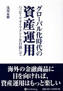 グローバル化時代の資産運用 ハッピーリタイアメントを目指して 現代の錬金術師シリーズ５８／浅川夏樹【著】