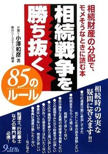 相続戦争を勝ち抜く８５のルール 相続財産の分配で、モメそうなときに読む本／小澤和彦【著】，東京シーズエージェント【編著】