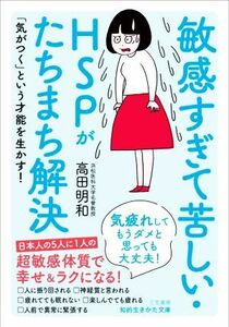 敏感すぎて苦しい・ＨＳＰがたちまち解決 気疲れしてもうダメと思っても大丈夫！ 知的生きかた文庫／高田明和(著者)