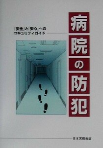 病院の防犯 「安全」と「安心」へのセキュリティガイド／日本設計(編者),日本ヘルスケアコンサルタンツ(編者),日本病院会(その他)