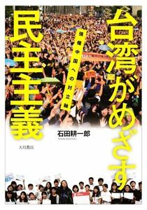 台湾がめざす民主主義 強権中国への対立軸／石田耕一郎(著者)