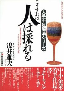 こうすれば人は採れる 中小企業の若手社長が書いたリクルーティングあの手この手 アスカビジネス人手不足解消シリーズ／浅井雅夫(著者)