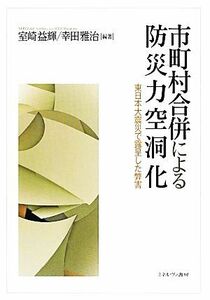 市町村合併による防災力空洞化 東日本大震災で露呈した弊害／室崎益輝，幸田雅治【編著】