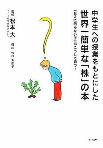 中学生への授業をもとにした世界一簡単な「株」の本 「お金に困らない子」はこうして育つ！／松本大【監修】，竹川美奈子【構成】