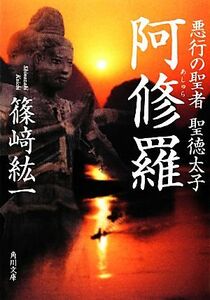 阿修羅 悪行の聖者　聖徳太子 角川文庫１７５３７／篠崎紘一【著】