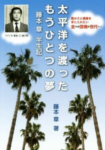 太平洋を渡ったもうひとつの夢 藤本章半生記／藤本章(著者)