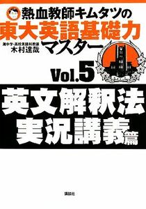 熱血教師キムタツの東大英語基礎力マスター(Ｖｏｌ．５) 英文解釈法実況講義篇／木村達哉【著】