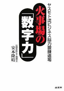 火事場の「数字力」 ヤスモト流ビジネス脳力鍛錬道場／安本隆晴【著】