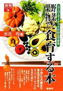野菜と果物で食育する本 スーパーマーケットだからできる 食育シリーズ３／水元均【著】