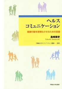 ヘルスコミュニケーション 健康行動を習慣化させるための支援 早稲田大学エウプラクシス叢書００１／島崎崇史(著者)