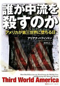 誰が中流を殺すのか アメリカが第三世界に墜ちる日／アリアナハフィントン【著】，森田浩之【訳】