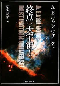 終点：大宇宙！ 創元ＳＦ文庫／Ａ．Ｅ．ヴァン・ヴォークト【著】，沼沢洽治【訳】