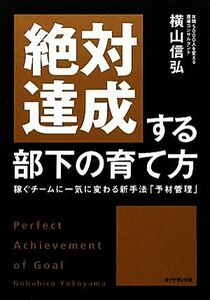 絶対達成する部下の育て方 稼ぐチームに一気に変わる新手法「予材管理」／横山信弘【著】