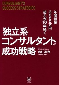 独立系コンサルタントの成功戦略 年間報酬３０００万円超えが１０年続く／和仁達也(著者)