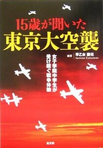 １５歳が聞いた東京大空襲 女子学院中学生が受け継ぐ戦争体験／早乙女勝元(著者)