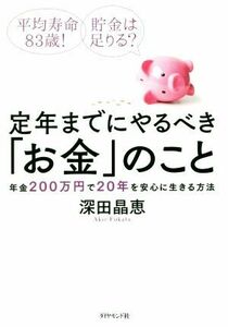 定年までにやるべき「お金」のこと 年金２００万円で２０年を安心に生きる方法／深田晶恵(著者)