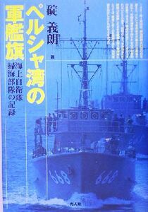 ペルシャ湾の軍艦旗 海上自衛隊掃海部隊の記録／碇義朗(著者)