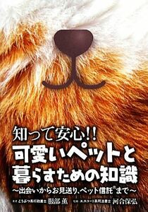 知って安心！！可愛いペットと暮らすための知識 出会いからお見送り、ペット信託まで／服部薫【著】，河合保弘【監修】