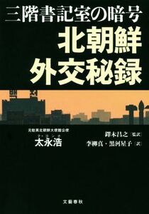 三階書記室の暗号　北朝鮮外交秘録／太永浩(著者),李柳真(訳者),黒河星子(訳者),鐸木昌之(訳者)