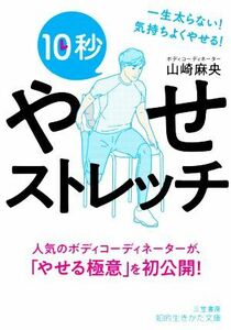 １０秒やせストレッチ 一生太らない！気持ちよくやせる！ 知的生きかた文庫／山崎麻央(著者)