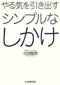 やる気を引き出すシンプルなしかけ／白潟敏朗【著】