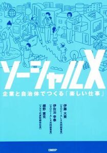 ソーシャルＸ　企業と自治体でつくる「楽しい仕事」／伊藤大貴(著者),伊佐治幸泰(著者),梛野憲克(著者)