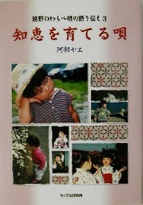 知恵を育てる唄(３) 遠野のわらべ唄の語り伝え 遠野のわらべ唄の語り伝え３／阿部ヤヱ(著者)