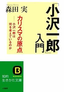 「小沢一郎」入門 カリスマの原点　小沢一郎は何を考えているのか 知的生きかた文庫／森田実【著】