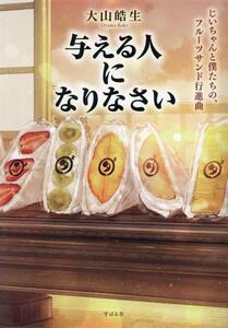 与える人になりなさい じいちゃんと僕たちの、フルーツサンド行進曲／大山皓生(著者)