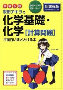 大学入試　坂田アキラの化学基礎・化学［計算問題］が面白いほどとける本　新課程版 坂田アキラの理系シリーズ／坂田アキラ(著者)