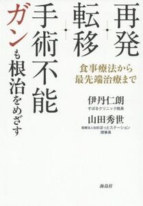 再発・転移・手術不能ガンも根治を目指す 食事療法から最先端治療まで／伊丹仁朗(著者),山田秀世(著者)