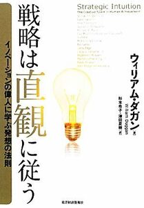 戦略は直観に従う イノベーションの偉人に学ぶ発想の法則／ウィリアムダガン【著】，杉本希子，津田夏樹【訳】