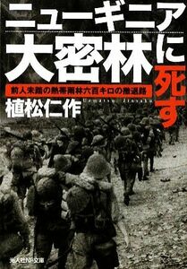 ニューギニア大密林に死す 前人未踏の熱帯雨林六百キロの撤退路 光人社ＮＦ文庫／植松仁作【著】