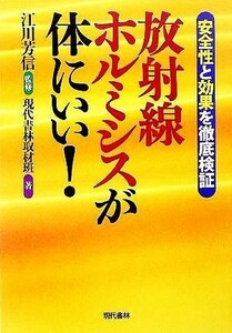 放射線ホルミシスが体にいい！ 安全性で効果を徹底検証／現代書林取材班(著者),江川芳信