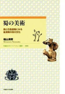 蜀の美術　鏡と石造遺物にみる後漢期の四川文化 （早稲田大学エウプラクシス叢書　００４） 楢山満照／著