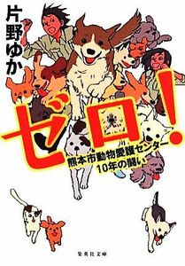 ゼロ！ 熊本市動物愛護センター１０年の闘い 集英社文庫／片野ゆか(著者)