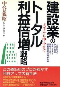 大手から中小まで建設業のトータル利益倍増戦略 大手ゼネコン・中小工務店・住宅メーカー・建材メーカー・不動産の生き残り作戦／中谷義昭