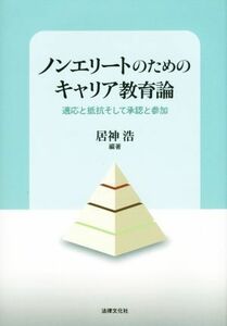 ノンエリートのためのキャリア教育論 適応と抵抗そして承認と参加／居神浩(著者),葛城浩一(著者),松本美奈(著者),林祐司(著者),高橋慎一(著