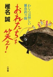 おれたちを笑え！ わしらは怪しい雑魚釣り隊／椎名誠(著者)